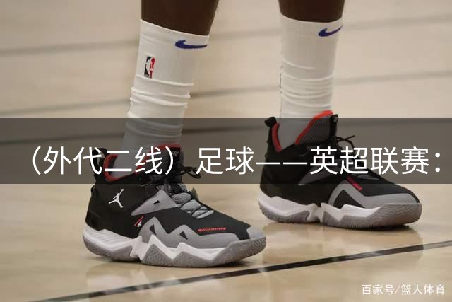 （外代二线）足球——英超联赛：阿森纳胜切尔西